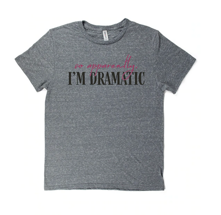 So apparently I'm dramatic tee